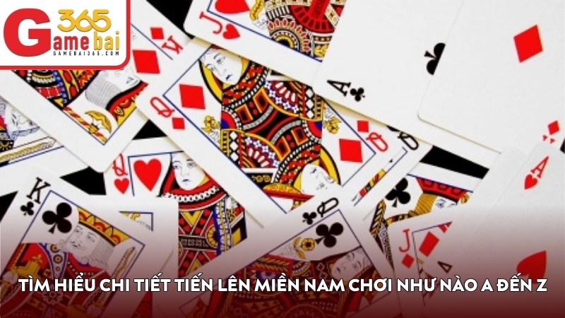 Tìm hiểu chi tiết tiến lên miền nam chơi như nào A đến Z