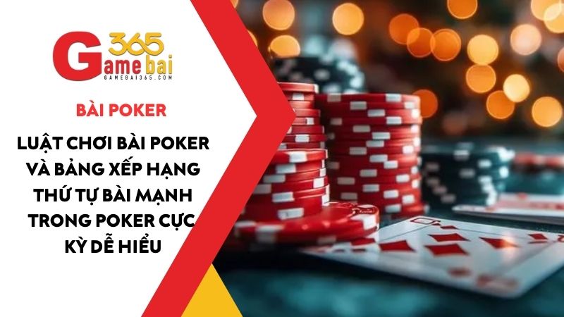 Luật bài Poker và bảng xếp hạng thứ tự bài mạnh trong Poker cực dễ hiểu