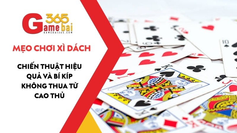 Mẹo Chơi Xì Dách Hiệu Quả Và Bí Kíp Không Thua Từ Cao Thủ 2025